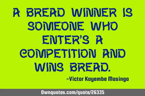 A bread winner is someone who enter