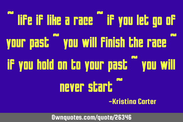 ~ life if like a race ~ if you let go of your past ~ you will finish the race ~ if you hold on to