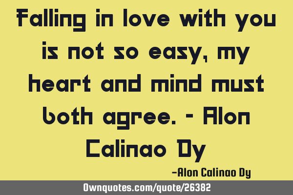 Falling in love with you is not so easy, my heart and mind must both agree.- Alon Calinao D