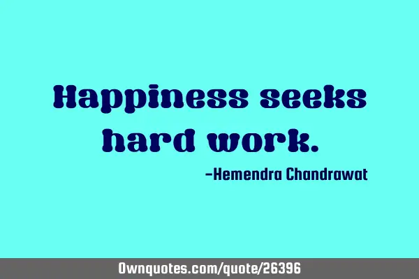 Happiness seeks hard