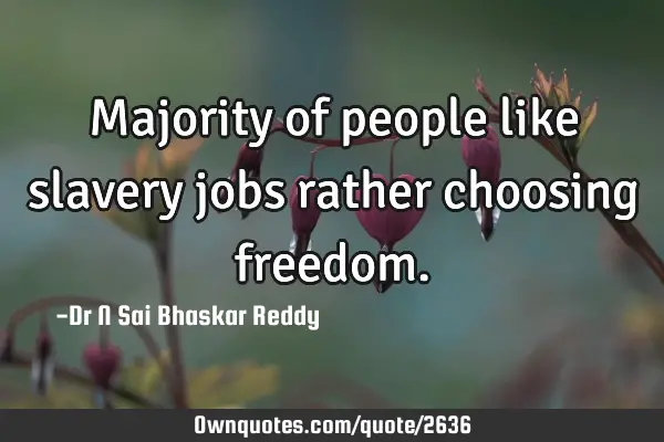Majority of people like slavery jobs rather choosing