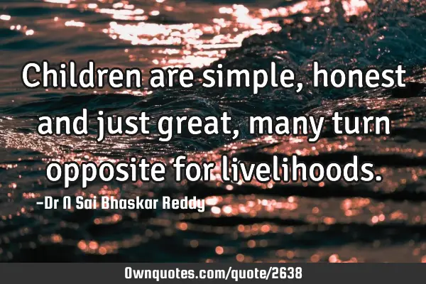 Children are simple, honest and just great, many turn opposite for