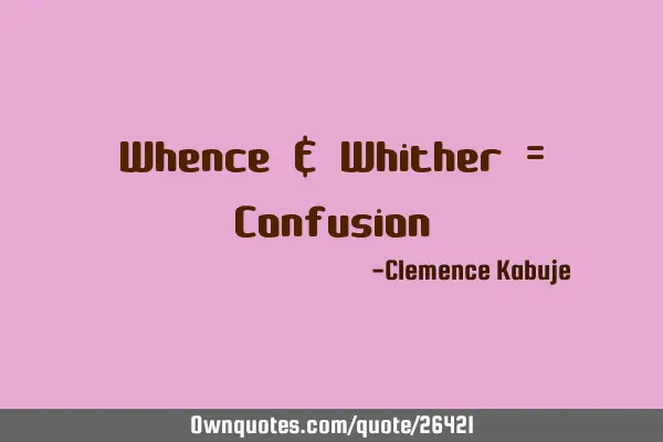 Whence & Whither = C