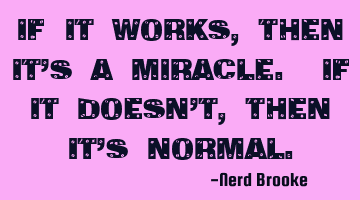If it works, then it's a miracle. If it doesn't, then it's normal.