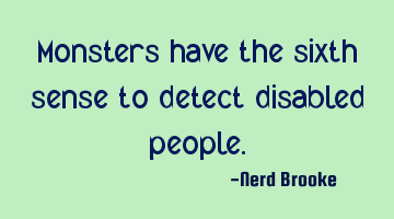 Monsters have the sixth sense to detect disabled people.