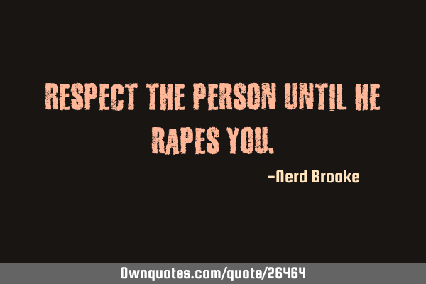 Respect the person until he rapes