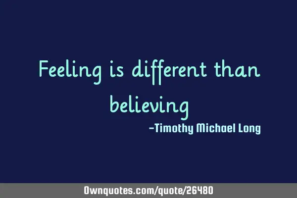 Feeling is different than