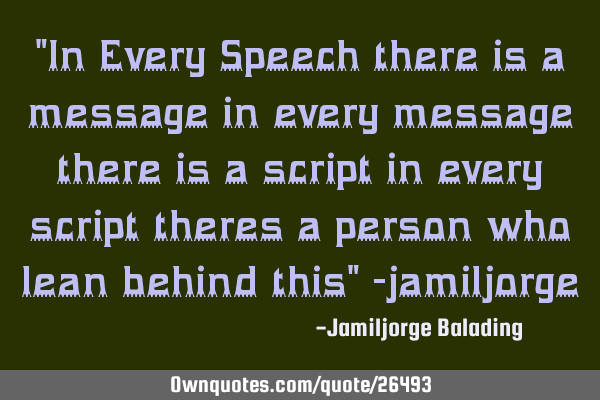 "In Every Speech there is a message in every message there is a script in every script theres a