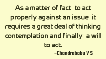 As a matter of fact, to act properly against an issue, it requires a great deal of thinking,