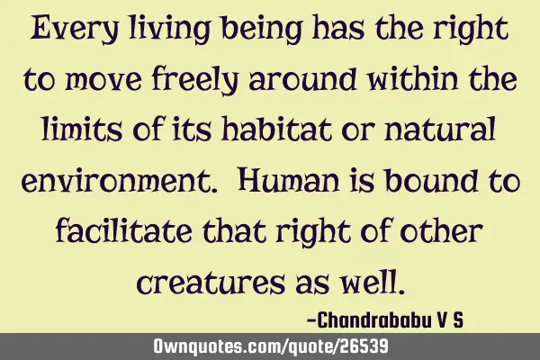 Every living being has the right to move freely around within the limits of its habitat or natural