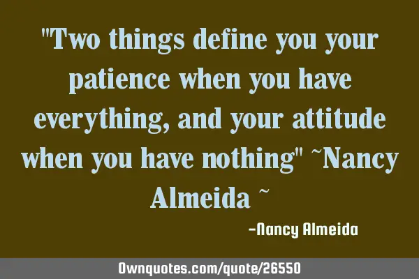 "Two things define you your patience when you have everything, and your attitude when you have