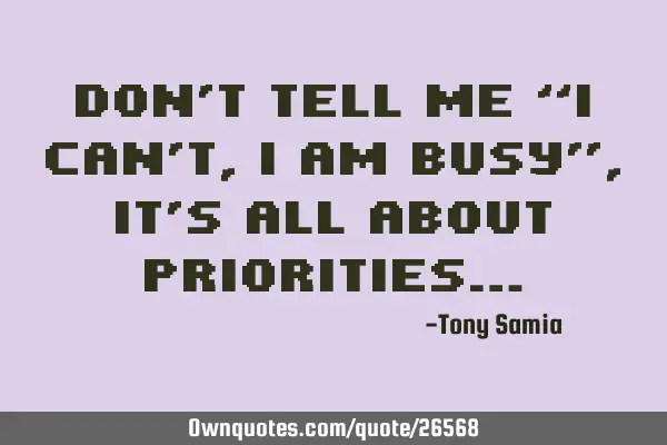 Don’t tell me “I can’t, I am busy”, it’s all about priorities…