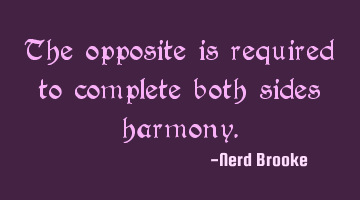 The opposite is required to complete both sides harmony.