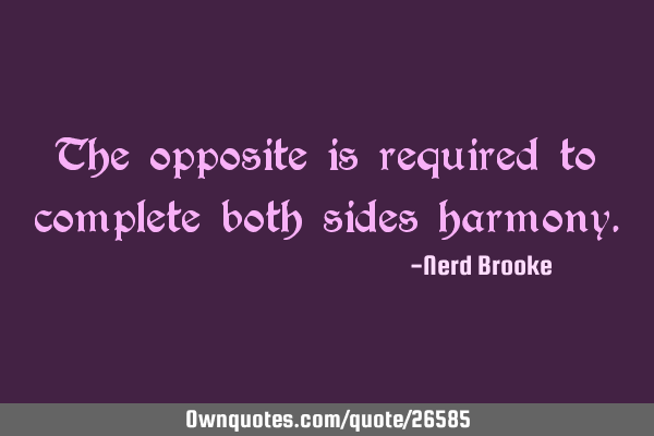 The opposite is required to complete both sides