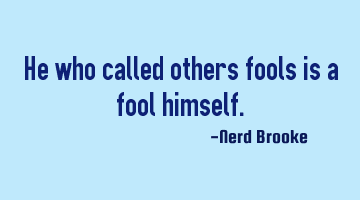 He who called others fools is a fool himself.