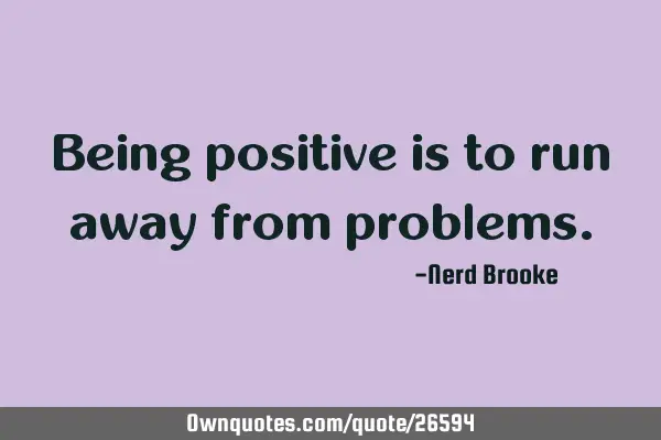 Being positive is to run away from