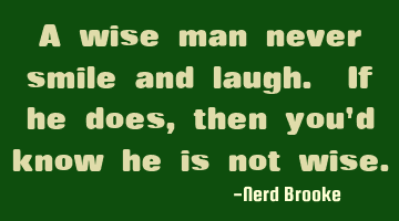 A wise man never smile and laugh. If he does, then you'd know he is not wise.