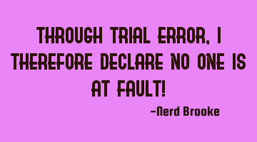 Through trial-error, I therefore declare no one is at fault!