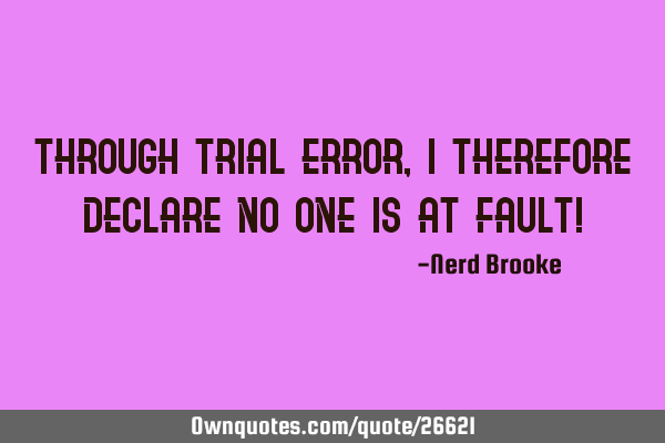 Through trial-error, I therefore declare no one is at fault!