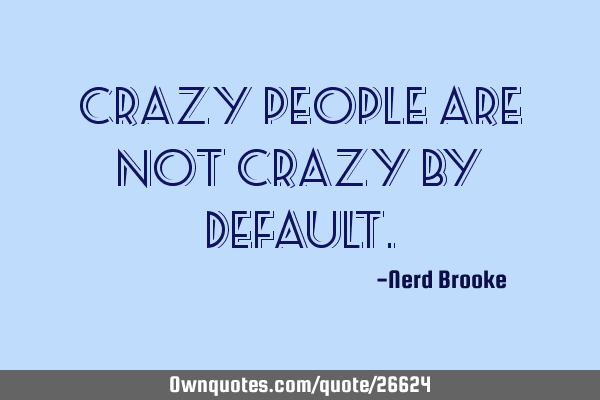 Crazy people are not crazy by