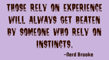 Those rely on experience will always get beaten by someone who rely on instincts.