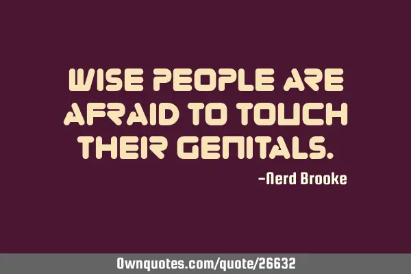 Wise people are afraid to touch their