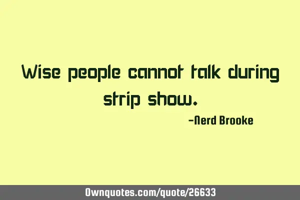 Wise people cannot talk during strip