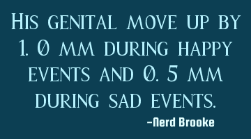His genital move up by 1.0 mm during happy events and 0.5 mm during sad events.