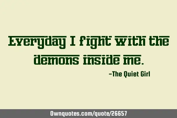 Everyday I fight with the demons inside