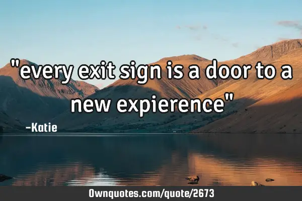 "every exit sign is a door to a new expierence"