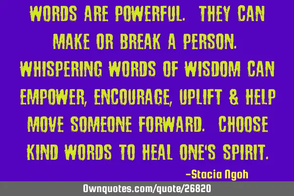 Words are powerful. They can make or break a person. Whispering words of wisdom can empower,