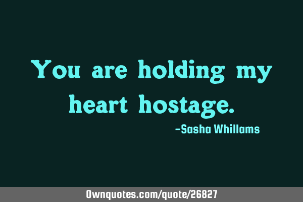 You are holding my heart