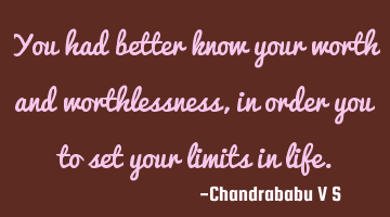 You had better know your worth and worthlessness, in order you to set your limits in life.