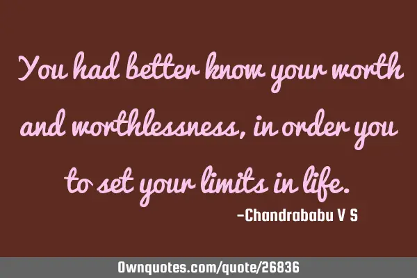 You had better know your worth and worthlessness, in order you to set your limits in
