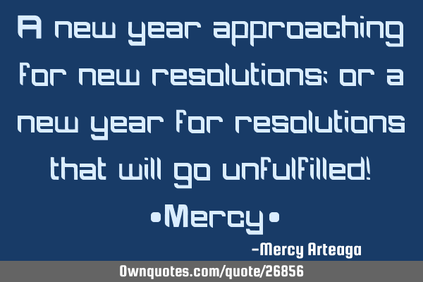 A new year approaching for new resolutions; or a new year for resolutions that will go unfulfilled!