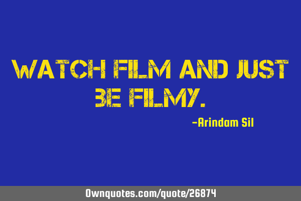 Watch film and just be