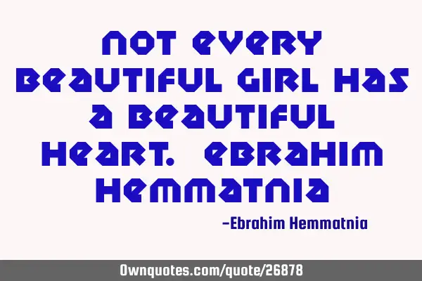 Not every beautiful girl has a beautiful heart. Ebrahim H