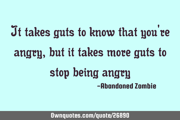 It takes guts to know that you