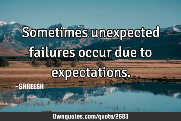 Sometimes unexpected failures occur due to