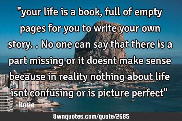 "your life is a book, full of empty pages for you to write your own story..no one can say that