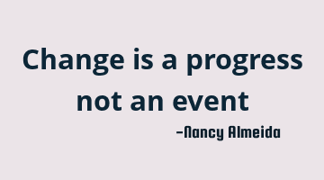 Change is a progress not an event