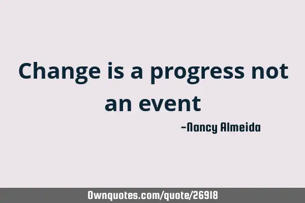 Change is a progress not an event