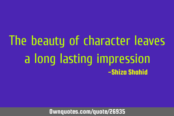 The beauty of character leaves a long lasting