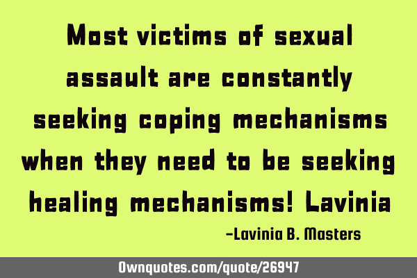 Most victims of sexual assault are constantly seeking coping mechanisms when they need to be
