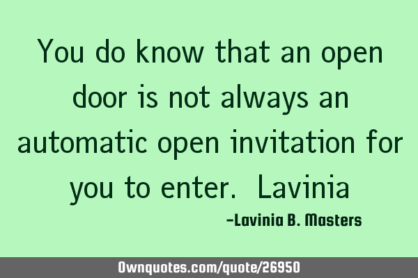 You do know that an open door is not always an automatic open invitation for you to enter. L