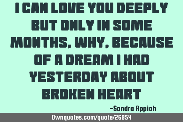 I can love you deeply but only in some months,why ,because of a dream I had yesterday about broken