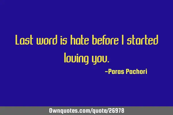 Last word is hate before I started loving