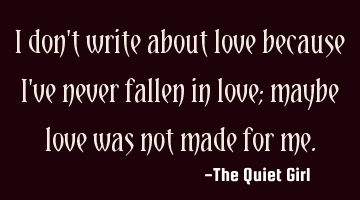 I don't write about love because I've never fallen in love; maybe love was not made for me.