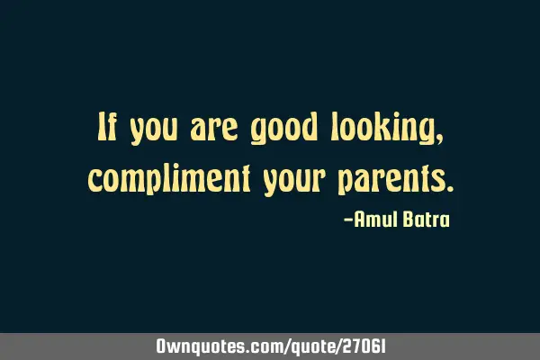 If you are good looking, compliment your