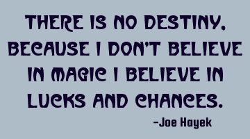 There is no destiny, because I don't believe in magic, I believe in lucks and chances.